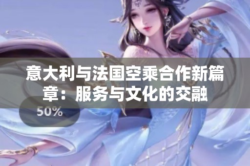 意大利与法国空乘合作新篇章：服务与文化的交融