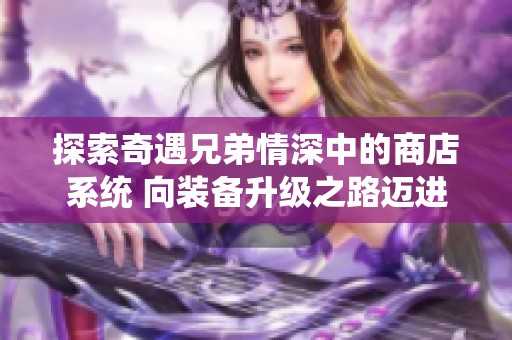 探索奇遇兄弟情深中的商店系统 向装备升级之路迈进攻略分享
