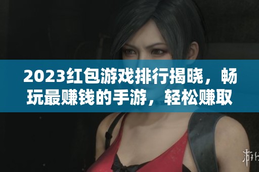 2023红包游戏排行揭晓，畅玩最赚钱的手游，轻松赚取红包奖励！