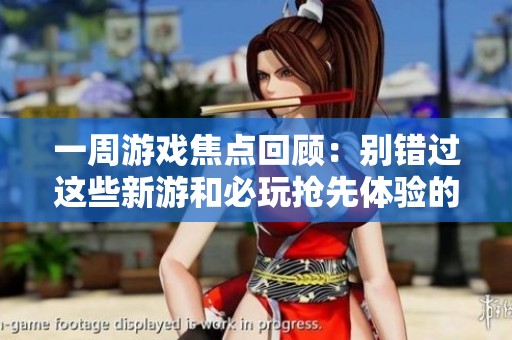 一周游戏焦点回顾：别错过这些新游和必玩抢先体验的精彩推荐！