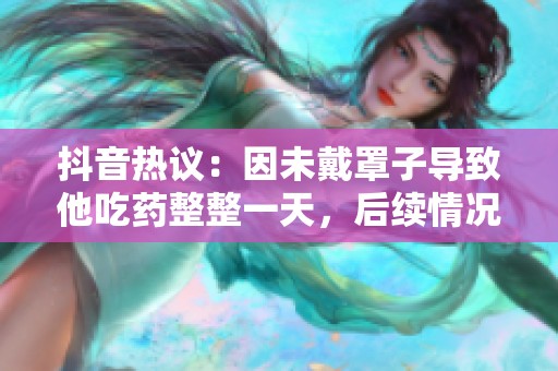 抖音热议：因未戴罩子导致他吃药整整一天，后续情况如何发展引关注