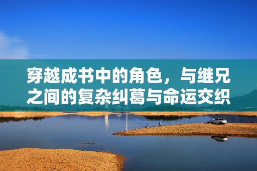 穿越成书中的角色，与继兄之间的复杂纠葛与命运交织