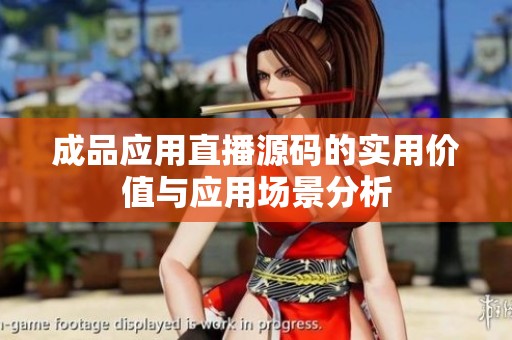 成品应用直播源码的实用价值与应用场景分析