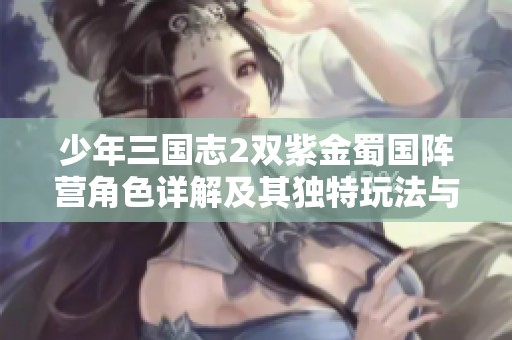 少年三国志2双紫金蜀国阵营角色详解及其独特玩法与特点解析