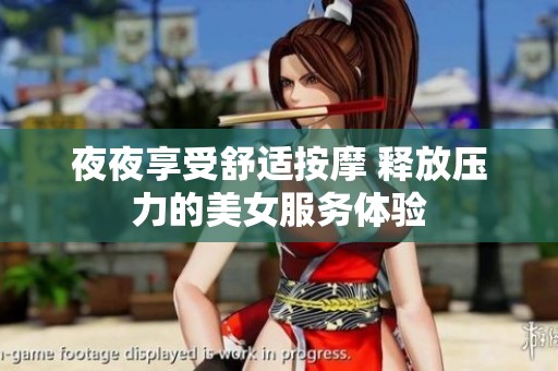 夜夜享受舒适按摩 释放压力的美女服务体验