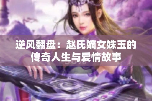 逆风翻盘：赵氏嫡女姝玉的传奇人生与爱情故事