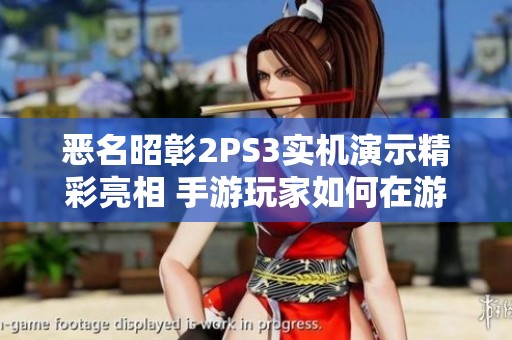 恶名昭彰2PS3实机演示精彩亮相 手游玩家如何在游戏中享受极致快感