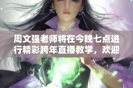 周文强老师将在今晚七点进行精彩跨年直播教学，欢迎大家前来共同学习与交流！