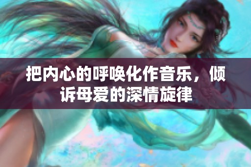 把内心的呼唤化作音乐，倾诉母爱的深情旋律