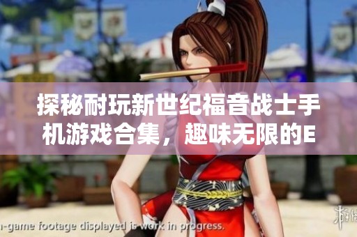 探秘耐玩新世纪福音战士手机游戏合集，趣味无限的EVA主题游戏推荐