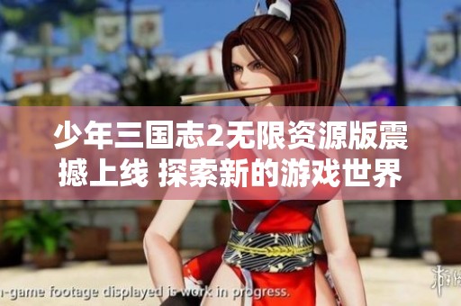 少年三国志2无限资源版震撼上线 探索新的游戏世界与策略挑战