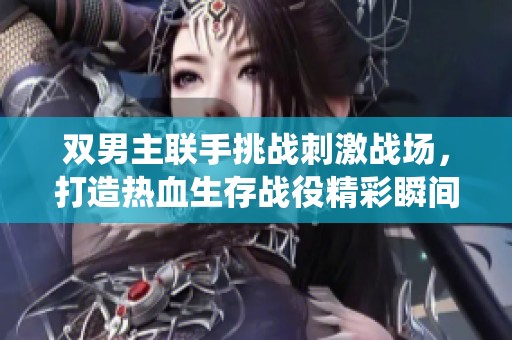 双男主联手挑战刺激战场，打造热血生存战役精彩瞬间