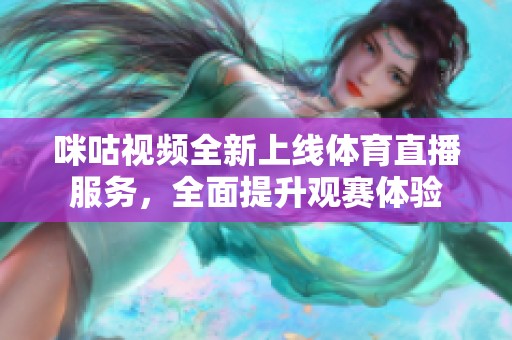 咪咕视频全新上线体育直播服务，全面提升观赛体验