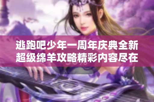 逃跑吧少年一周年庆典全新超级绵羊攻略精彩内容尽在其中