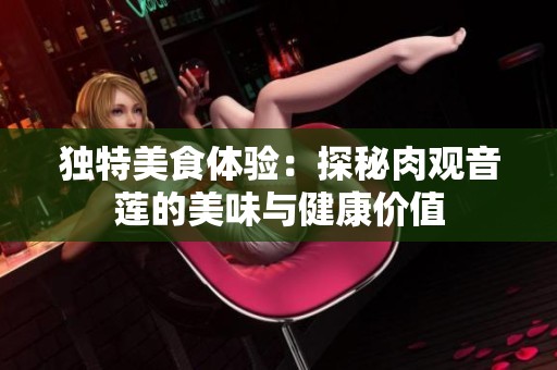 独特美食体验：探秘肉观音莲的美味与健康价值