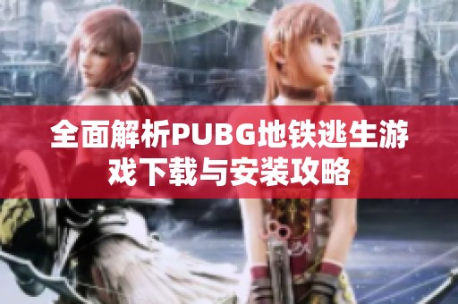 全面解析PUBG地铁逃生游戏下载与安装攻略