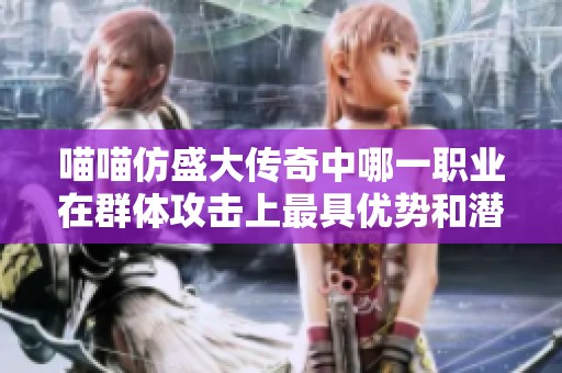 喵喵仿盛大传奇中哪一职业在群体攻击上最具优势和潜力分析
