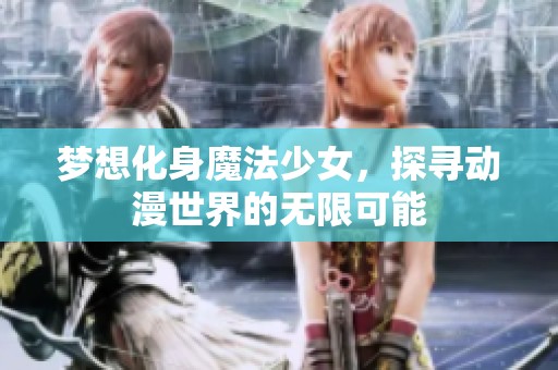 梦想化身魔法少女，探寻动漫世界的无限可能