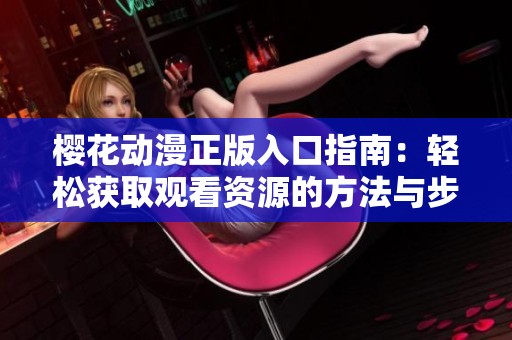 樱花动漫正版入口指南：轻松获取观看资源的方法与步骤