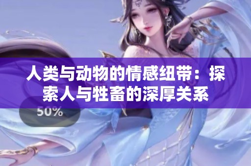人类与动物的情感纽带：探索人与牲畜的深厚关系