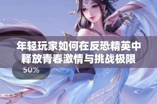 年轻玩家如何在反恐精英中释放青春激情与挑战极限