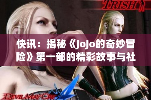 快讯：揭秘《JoJo的奇妙冒险》第一部的精彩故事与社会影响分析