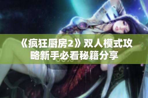 《疯狂厨房2》双人模式攻略新手必看秘籍分享