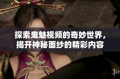 探索鬼魅视频的奇妙世界，揭开神秘面纱的精彩内容