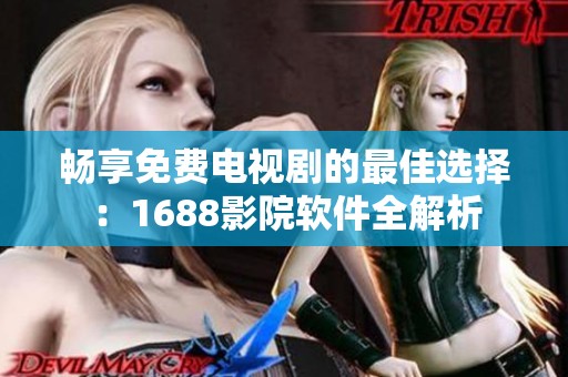 畅享免费电视剧的最佳选择：1688影院软件全解析