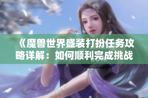 《魔兽世界盛装打扮任务攻略详解：如何顺利完成挑战获取奖励》