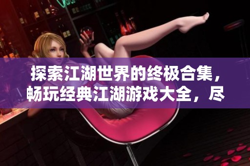 探索江湖世界的终极合集，畅玩经典江湖游戏大全，尽在游侠手游平台！