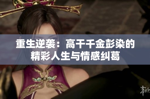重生逆袭：高干千金彭染的精彩人生与情感纠葛