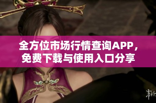 全方位市场行情查询APP，免费下载与使用入口分享