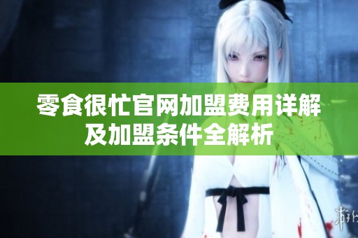 零食很忙官网加盟费用详解及加盟条件全解析