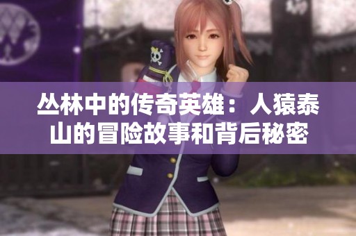 丛林中的传奇英雄：人猿泰山的冒险故事和背后秘密