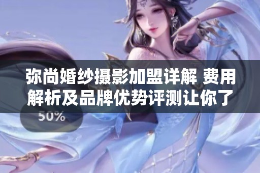 弥尚婚纱摄影加盟详解 费用解析及品牌优势评测让你了解更多信息