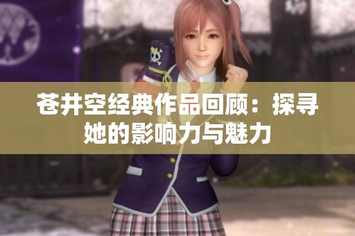 苍井空经典作品回顾：探寻她的影响力与魅力