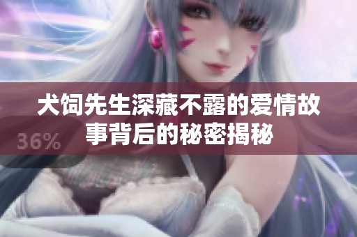 犬饲先生深藏不露的爱情故事背后的秘密揭秘