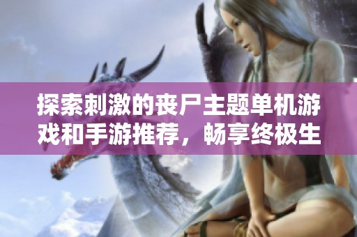 探索刺激的丧尸主题单机游戏和手游推荐，畅享终极生存挑战与冒险体验