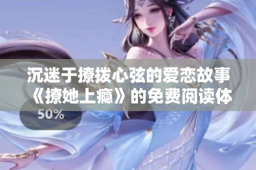 沉迷于撩拨心弦的爱恋故事《撩她上瘾》的免费阅读体验