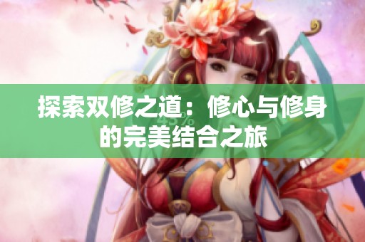 探索双修之道：修心与修身的完美结合之旅