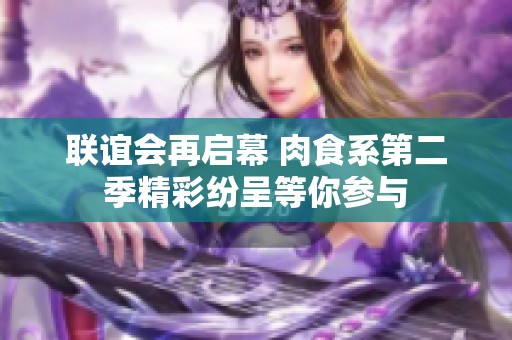 联谊会再启幕 肉食系第二季精彩纷呈等你参与