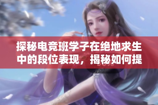 探秘电竞班学子在绝地求生中的段位表现，揭秘如何提升游戏技巧成为高手