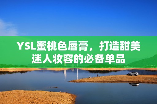 YSL蜜桃色唇膏，打造甜美迷人妆容的必备单品