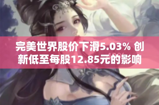 完美世界股价下滑5.03% 创新低至每股12.85元的影响分析