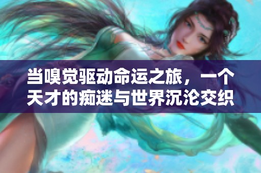 当嗅觉驱动命运之旅，一个天才的痴迷与世界沉沦交织的传奇故事