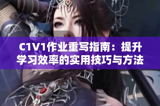 C1V1作业重写指南：提升学习效率的实用技巧与方法