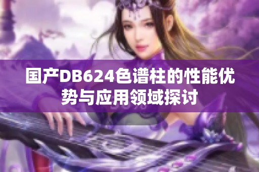 国产DB624色谱柱的性能优势与应用领域探讨
