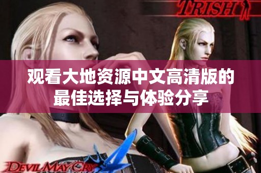 观看大地资源中文高清版的最佳选择与体验分享
