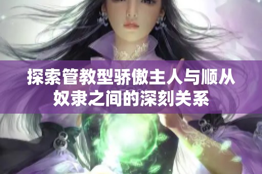探索管教型骄傲主人与顺从奴隶之间的深刻关系